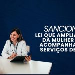 SANCIONADA: Lei que amplia direito da mulher de ter acompanhante em serviços de saúde